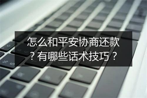 怎么和平安协商还款？有哪些话术技巧？