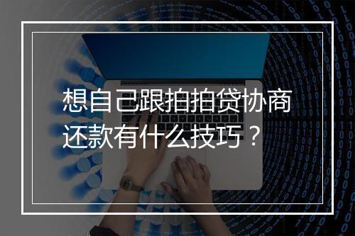 想自己跟拍拍贷协商还款有什么技巧？