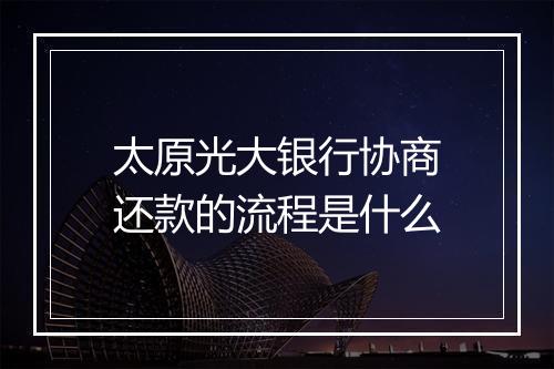 太原光大银行协商还款的流程是什么