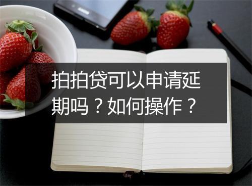 拍拍贷可以申请延期吗？如何操作？