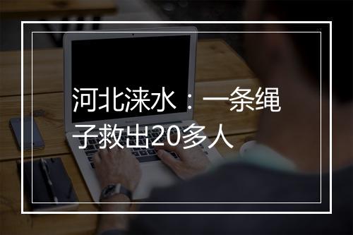 河北涞水：一条绳子救出20多人