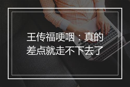 王传福哽咽：真的差点就走不下去了