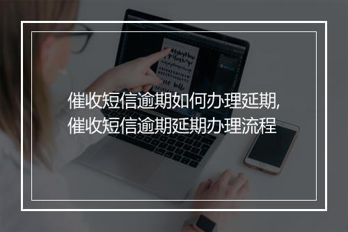 催收短信逾期如何办理延期,催收短信逾期延期办理流程