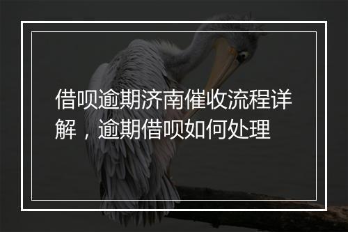 借呗逾期济南催收流程详解，逾期借呗如何处理