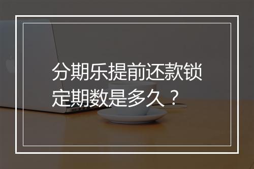 分期乐提前还款锁定期数是多久？