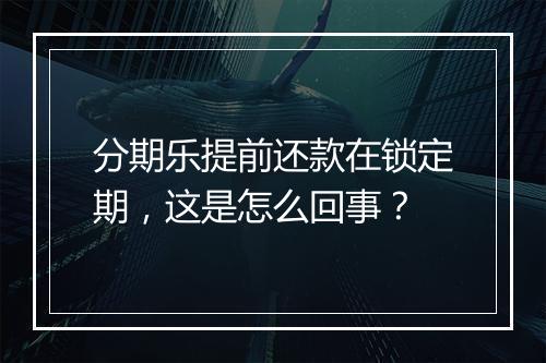 分期乐提前还款在锁定期，这是怎么回事？