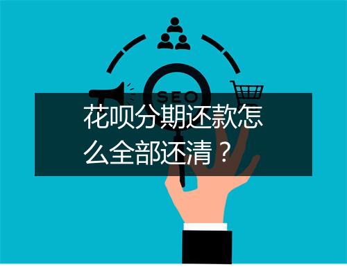 花呗分期还款怎么全部还清？