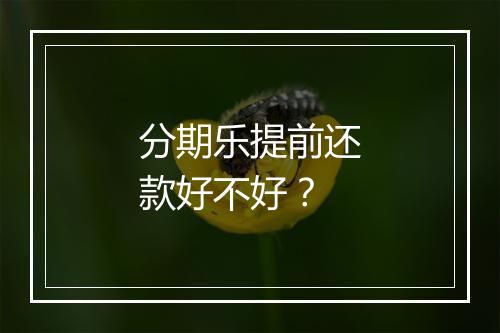 分期乐提前还款好不好？