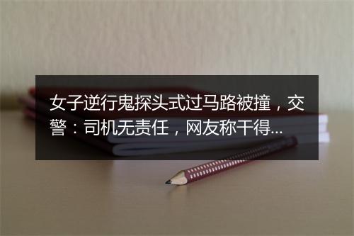 女子逆行鬼探头式过马路被撞，交警：司机无责任，网友称干得漂亮