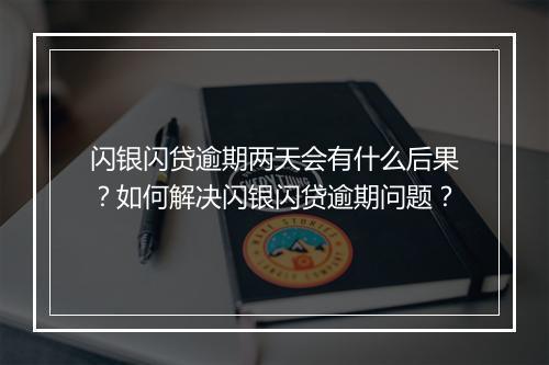 闪银闪贷逾期两天会有什么后果？如何解决闪银闪贷逾期问题？