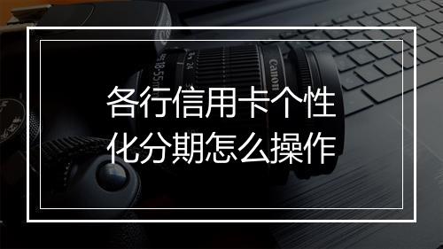 各行信用卡个性化分期怎么操作