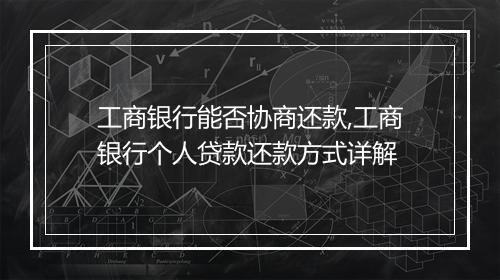 工商银行能否协商还款,工商银行个人贷款还款方式详解