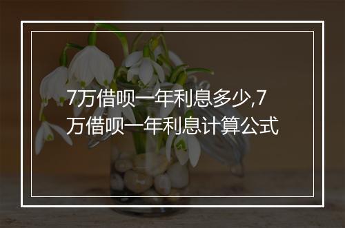 7万借呗一年利息多少,7万借呗一年利息计算公式
