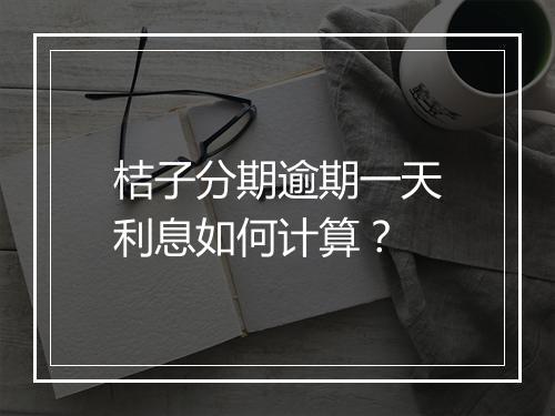 桔子分期逾期一天利息如何计算？