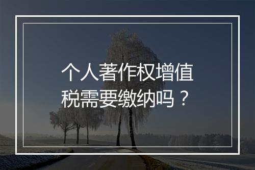 个人著作权增值税需要缴纳吗？