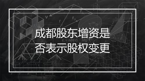 成都股东增资是否表示股权变更