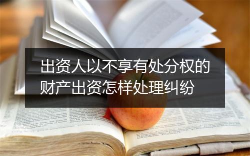 出资人以不享有处分权的财产出资怎样处理纠纷