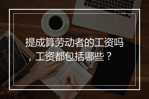 提成算劳动者的工资吗，工资都包括哪些？