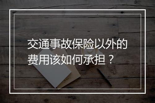 交通事故保险以外的费用该如何承担？