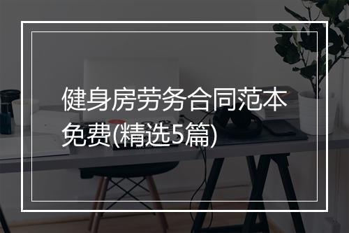 健身房劳务合同范本免费(精选5篇)