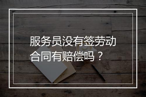 服务员没有签劳动合同有赔偿吗？
