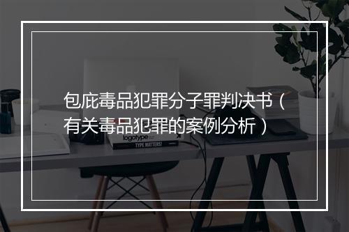 包庇毒品犯罪分子罪判决书（有关毒品犯罪的案例分析）