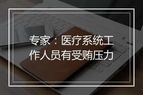 专家：医疗系统工作人员有受贿压力