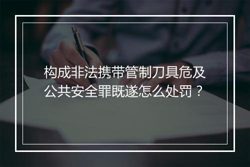 构成非法携带管制刀具危及公共安全罪既遂怎么处罚？