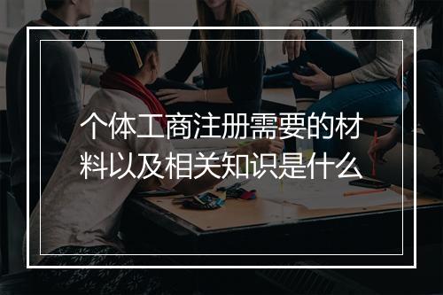 个体工商注册需要的材料以及相关知识是什么