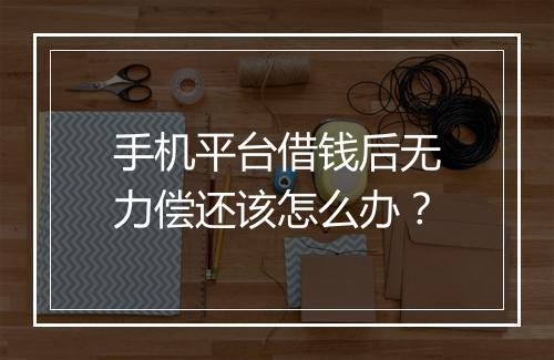 手机平台借钱后无力偿还该怎么办？