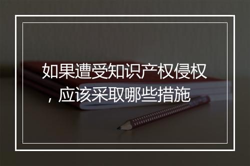 如果遭受知识产权侵权，应该采取哪些措施