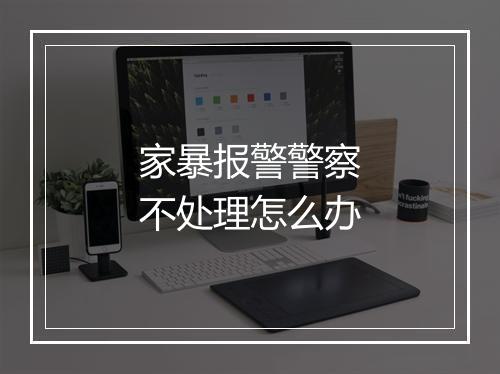 家暴报警警察不处理怎么办