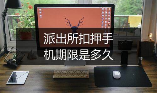 派出所扣押手机期限是多久