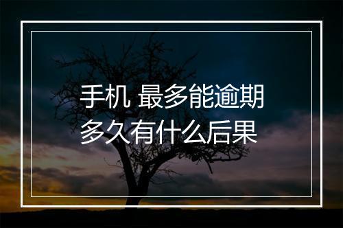 手机 最多能逾期多久有什么后果