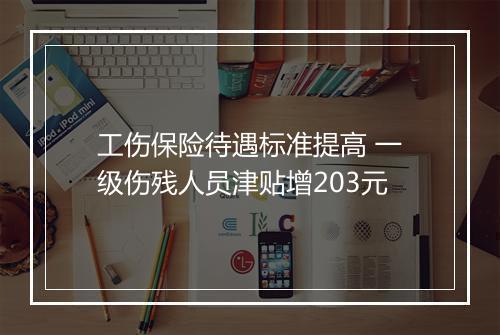工伤保险待遇标准提高 一级伤残人员津贴增203元