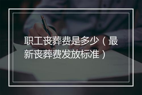 职工丧葬费是多少（最新丧葬费发放标准）