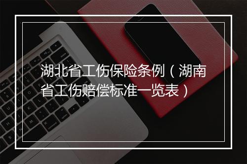 湖北省工伤保险条例（湖南省工伤赔偿标准一览表）