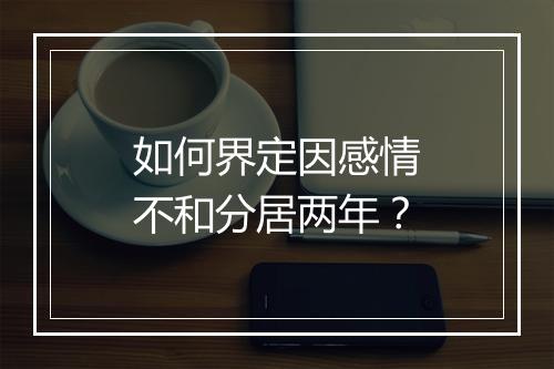 如何界定因感情不和分居两年？