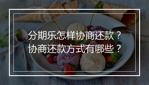 分期乐怎样协商还款？协商还款方式有哪些？