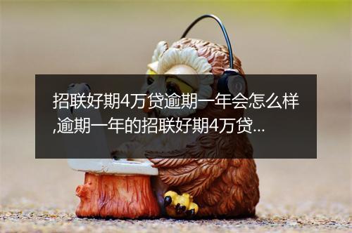 招联好期4万贷逾期一年会怎么样,逾期一年的招联好期4万贷如何处理
