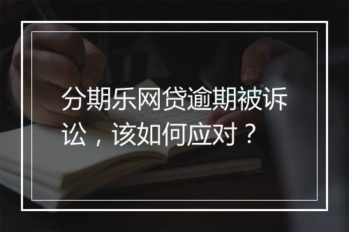 分期乐网贷逾期被诉讼，该如何应对？