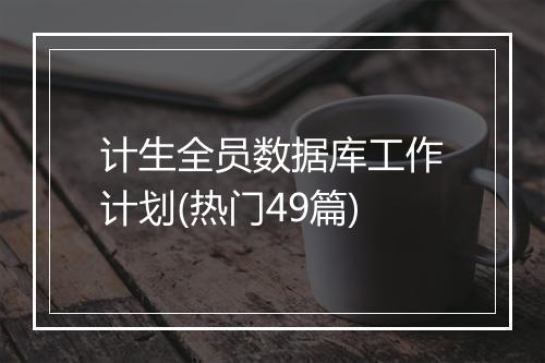 计生全员数据库工作计划(热门49篇)