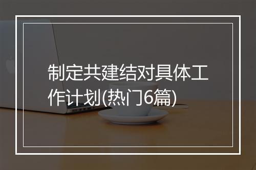 制定共建结对具体工作计划(热门6篇)