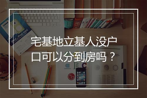 宅基地立基人没户口可以分到房吗？