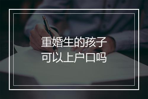 重婚生的孩子可以上户口吗