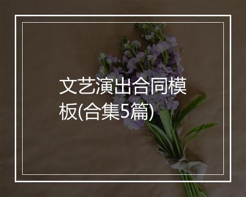文艺演出合同模板(合集5篇)