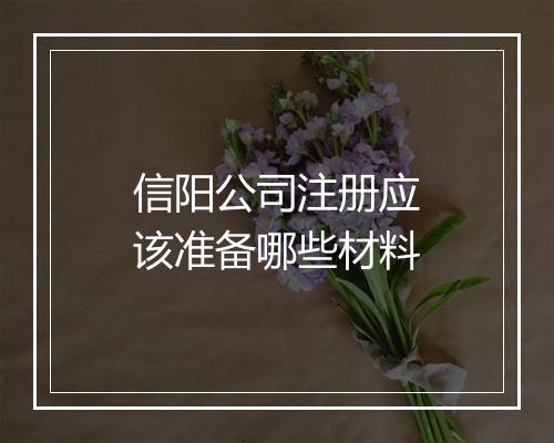 信阳公司注册应该准备哪些材料