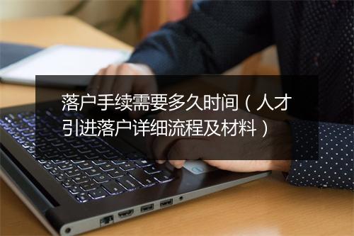 落户手续需要多久时间（人才引进落户详细流程及材料）