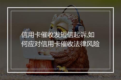 信用卡催收发短信起诉,如何应对信用卡催收法律风险