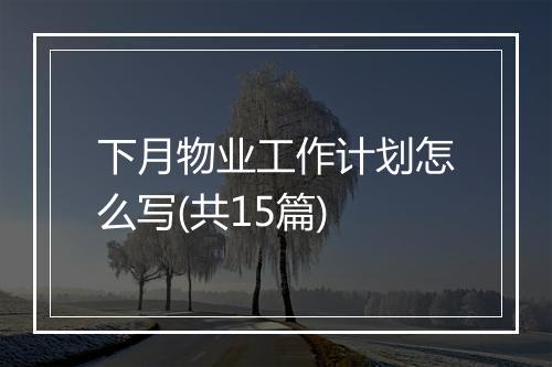 下月物业工作计划怎么写(共15篇)